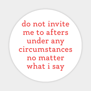 Do Not Invite Me To Afters Under Any Circumstances No Matter What i Say Magnet